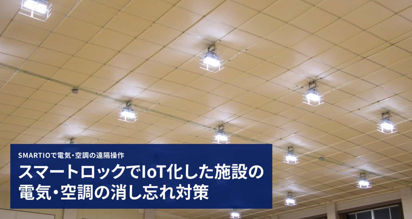 SMARTIOで電気・空調の遠隔操作 スマートロックでIoT化した施設の
電気・空調の消し忘れ対策