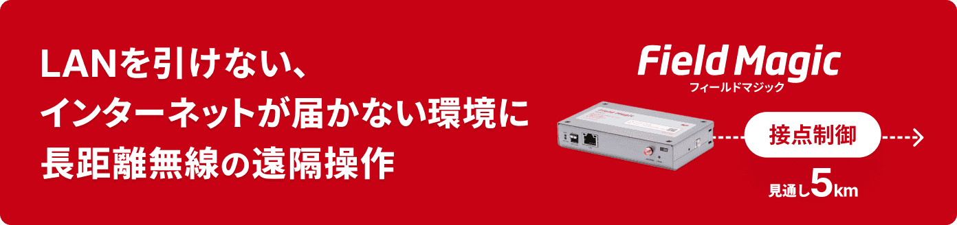 LANを引けない、 インターネットが届かない環境に長距離無線の遠隔操作
Field Magic 接点制御