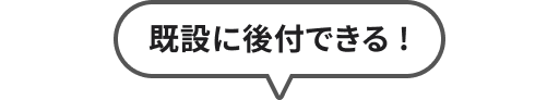 既設に後付できる！